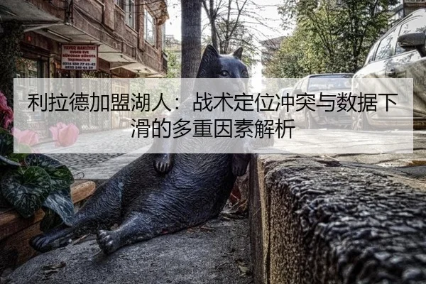 利拉德加盟湖人：战术定位冲突与数据下滑的多重因素解析