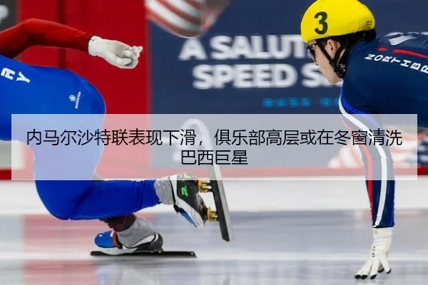 内马尔沙特联表现下滑，俱乐部高层或在冬窗清洗巴西巨星