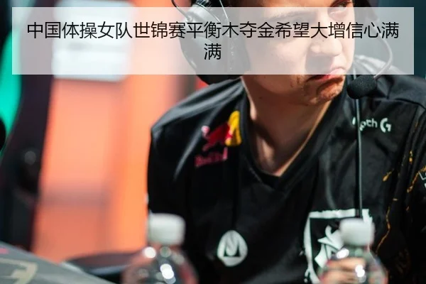 中国体操女队世锦赛平衡木夺金希望大增信心满满