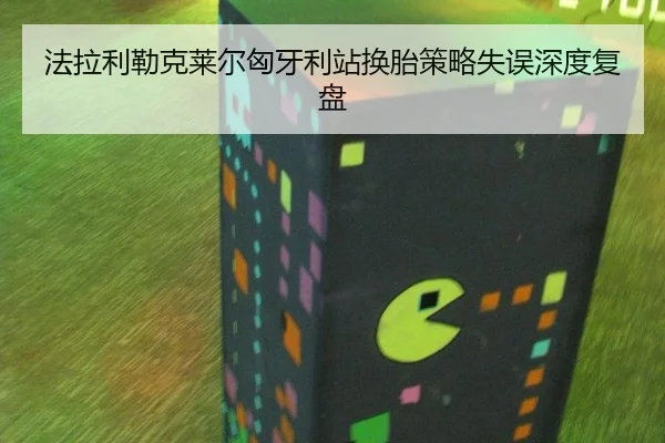 法拉利勒克莱尔匈牙利站换胎策略失误深度复盘