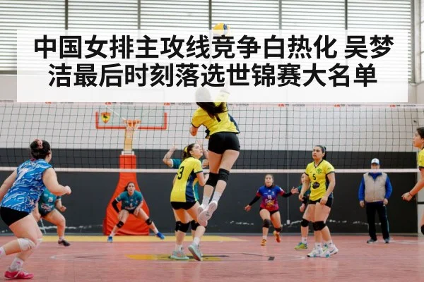 中国女排主攻线竞争白热化 吴梦洁最后时刻落选世锦赛大名单