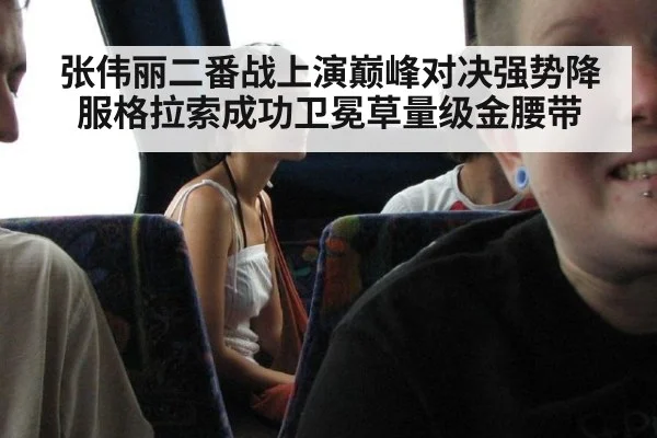 张伟丽二番战上演巅峰对决强势降服格拉索成功卫冕草量级金腰带
