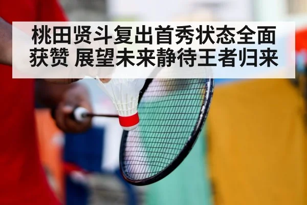 桃田贤斗复出首秀状态全面获赞 展望未来静待王者归来