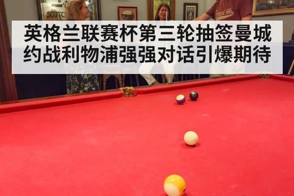 英格兰联赛杯第三轮抽签曼城约战利物浦强强对话引爆期待