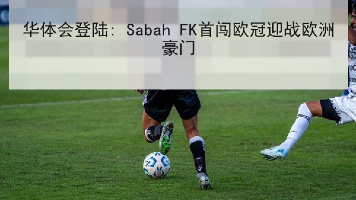 华体会登陆: Sabah FK首闯欧冠迎战欧洲豪门