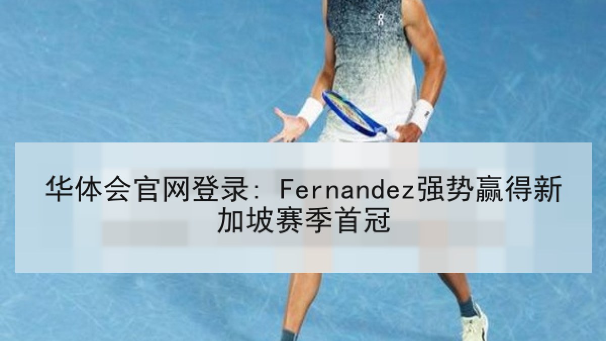 华体会官网登录: Fernandez强势赢得新加坡赛季首冠 华体会官网登录: Fernandez强势赢得新加坡赛季首冠