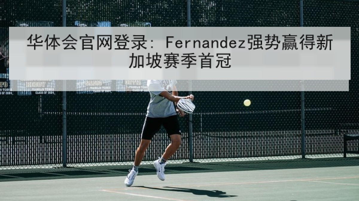 华体会官网登录: Fernandez强势赢得新加坡赛季首冠 华体会官网登录: Fernandez强势赢得新加坡赛季首冠