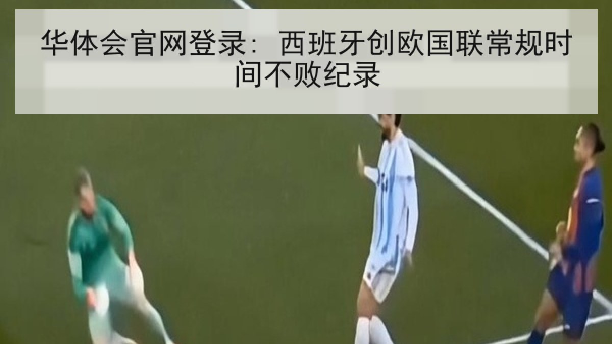 华体会官网登录: 西班牙创欧国联常规时间不败纪录